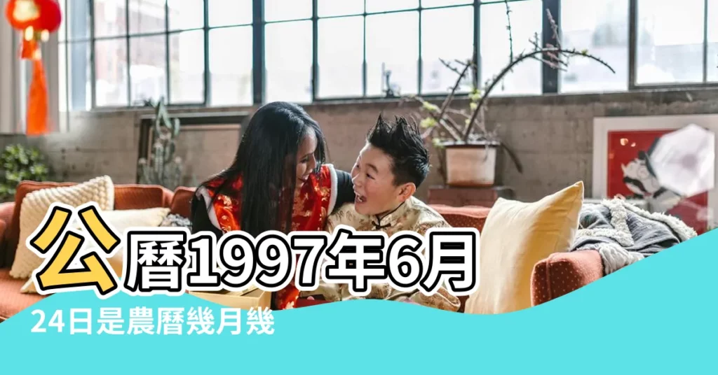 公曆1997年6月24日是農曆幾月幾號 |1997年6月24日出生時間看命運 |1997年6月24日農曆多少號 |【1997年六月二十四陽曆】