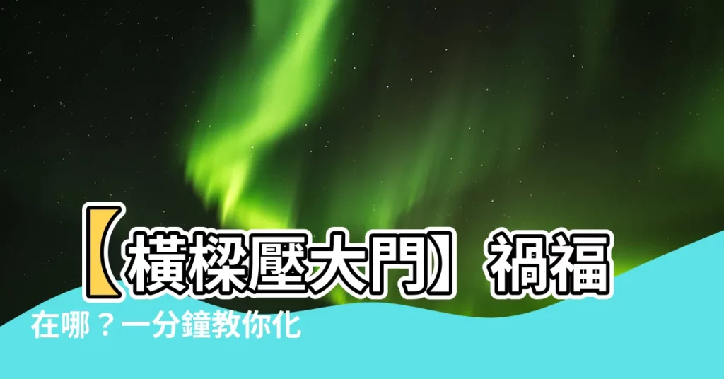 【橫樑壓大門】【橫樑壓大門】禍福在哪？一分鐘教你化解厄運！