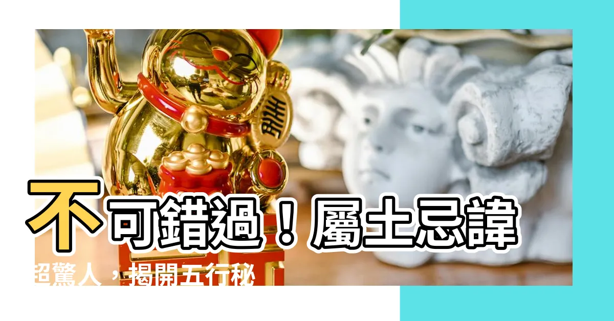 【屬土忌顏色】不可錯過！屬土忌諱超驚人，揭開五行秘密
