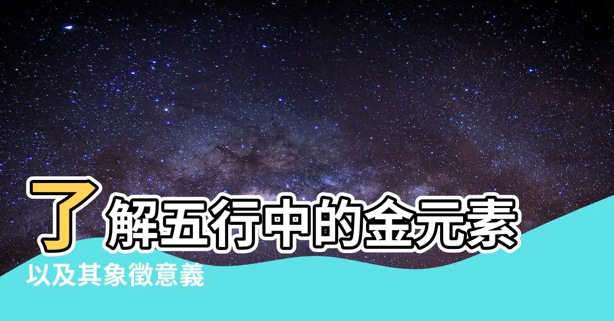 【五行中的金】瞭解五行中的金元素以及其象徵意義