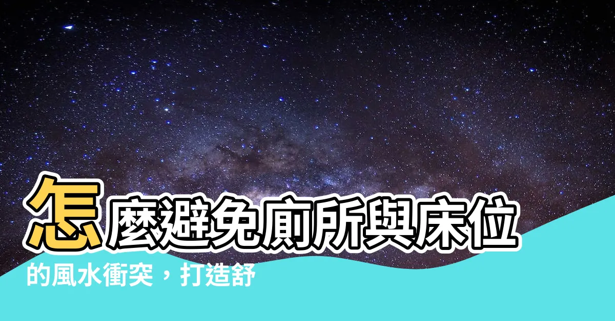 【廁所 對牀】怎麼避免廁所與牀位的風水衝突，打造舒適美觀的居室設計