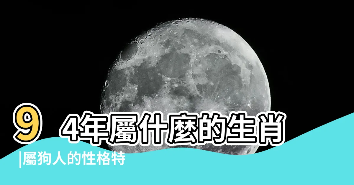 【94年生肖】94年屬什麼的生肖 |屬狗人的性格特點 |1994年屬什麼生肖和什麼屬相婚配最合適 |