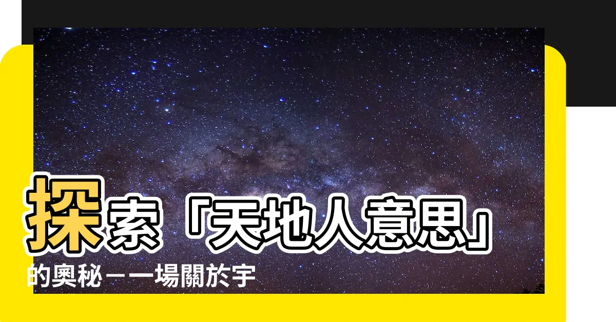 【天地人意思】探索「天地人意思」的奧秘－一場關於宇宙萬物的尋找之旅！
