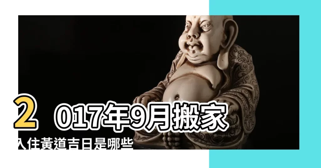2017年9月搬家入住黃道吉日是哪些日子 |2017年9月適合搬家的日子 |2017年9月搬家黃道吉日查詢 |【2017年9月15適合搬家】