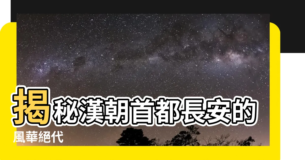 【漢 首都】揭秘漢朝首都長安的風華絕代
