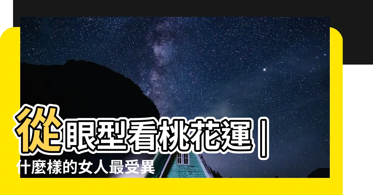 【美女的特徵】從眼型看桃花運 |什麼樣的女人最受異性歡迎 |細數典型桃花眼女明星代 |