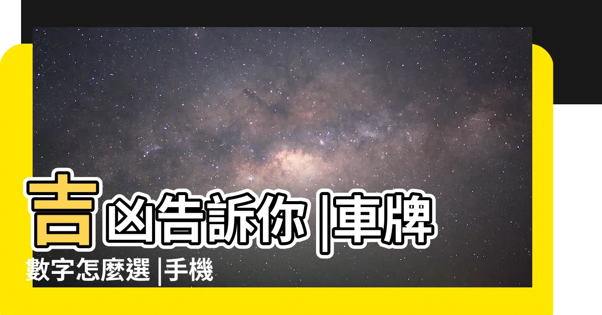 【車牌號碼怎麼算法】吉凶告訴你 |車牌數字怎麼選 |手機號碼怎麼選 |