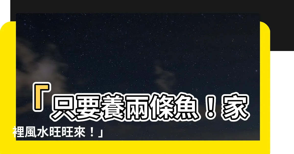 【養兩條魚】「只要養兩條魚！家裡風水旺旺來！」