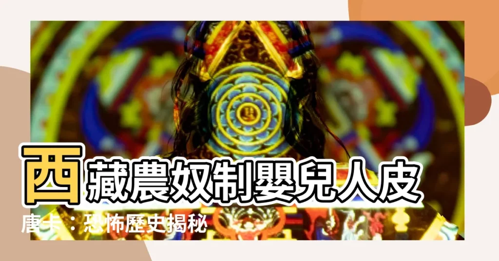 【西藏農奴制嬰兒人皮唐卡】西藏農奴制嬰兒人皮唐卡:恐怖歷史揭秘