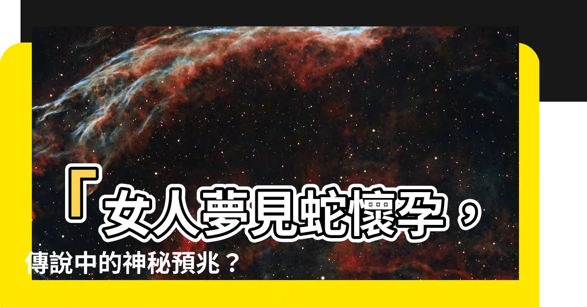【女人夢到蛇懷孕】「女人夢見蛇懷孕，傳説中的神秘預兆？」