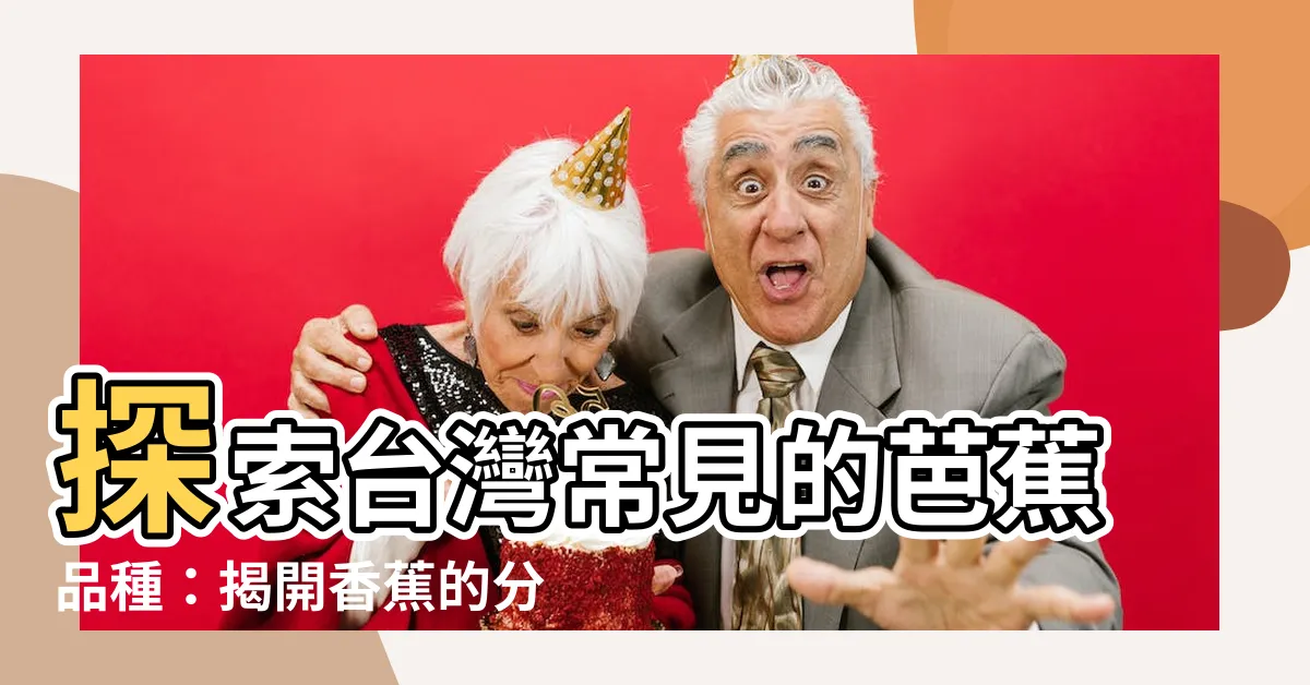 【芭蕉品種】探索台灣常見的芭蕉品種：揭開香蕉的分類與差異之謎！