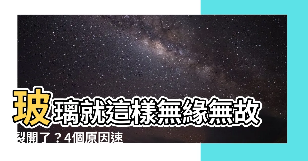 【玻璃突然裂開】玻璃就這樣無緣無故裂開了？4個原因速讀避免家中玻璃突暴