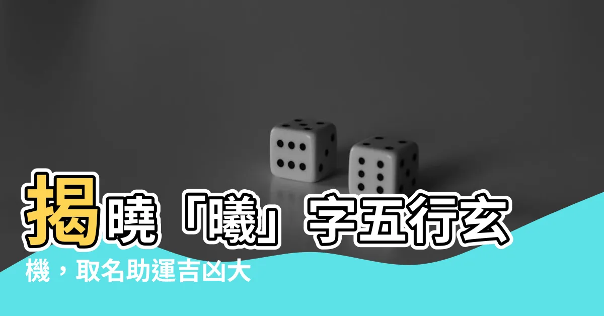 【曦五行】揭曉「曦」字五行玄機，取名助運吉凶大公開！