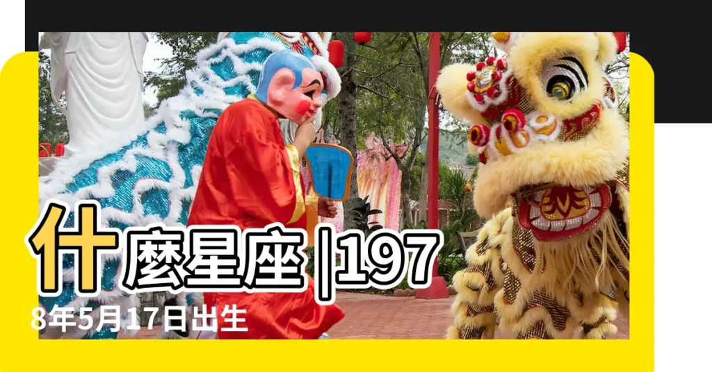 什麼星座 |1978年5月17日出生時間看命運 |1978年5月17日出生日期看命運 |【1978年陽曆5月17號星座】