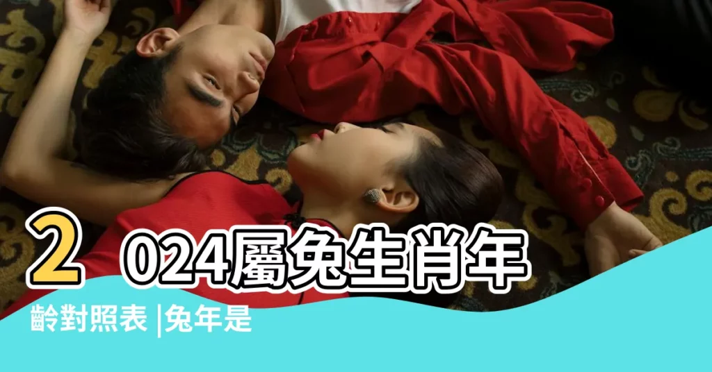 2024屬兔生肖年齡對照表 |兔年是民國西元哪幾年 |屬兔性格特質 |【兔年是2011年嗎】