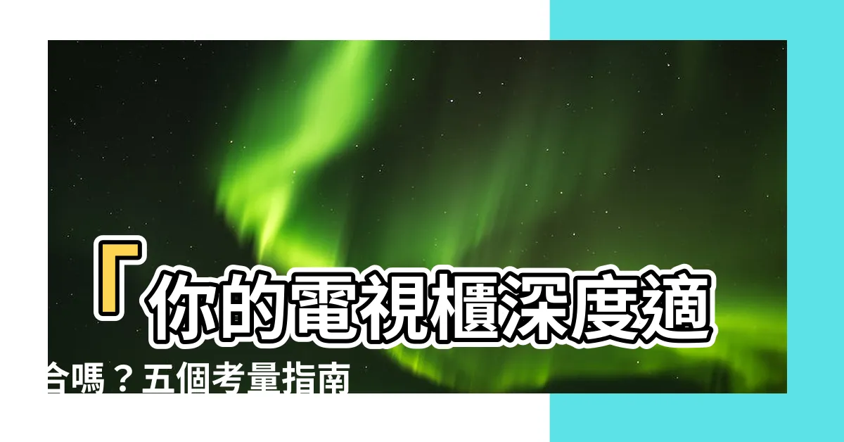 【電視櫃深度】「你的電視櫃深度適合嗎？五個考量指南幫你選對最舒適的尺寸」