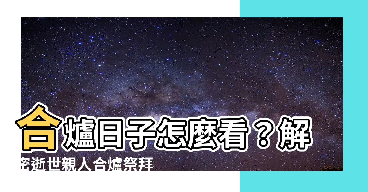 【合爐日子怎麼看】合爐日子怎麼看？解密逝世親人合爐祭拜吉日！