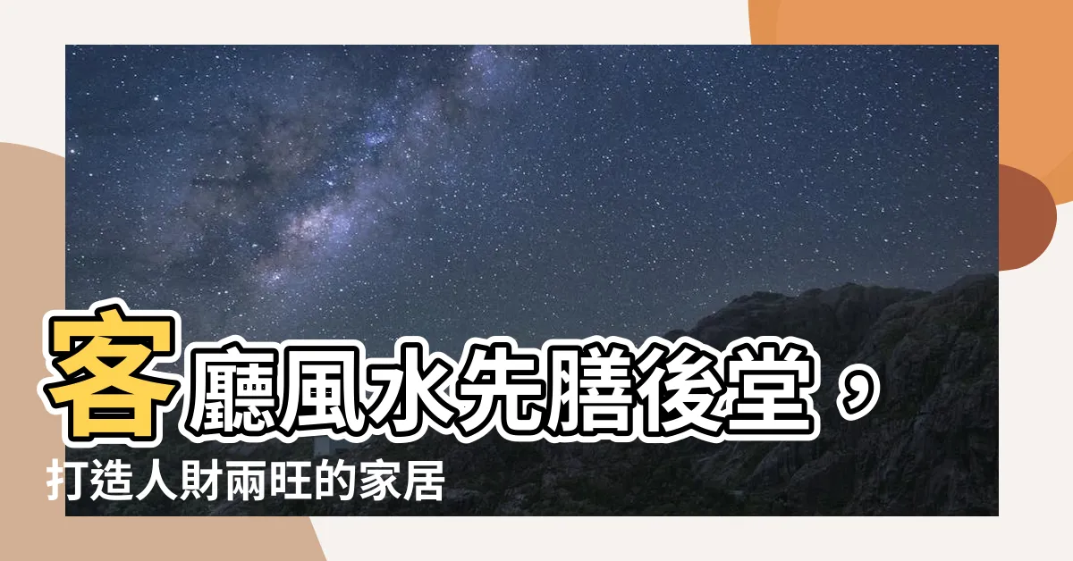 【先膳後堂】客廳風水先膳後堂，打造人財兩旺的家居福地！
