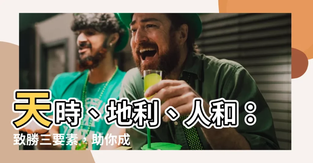 【天時地利人和 意思】天時、地利、人和：致勝三要素，助你成功之路