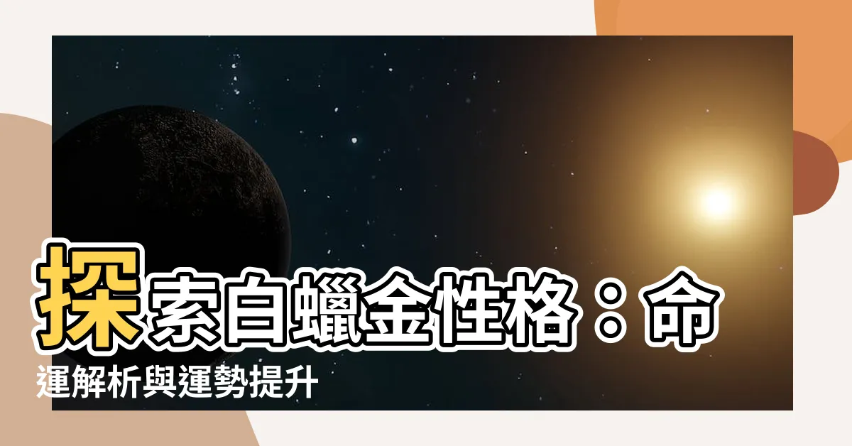 【白蠟金性格】探索白蠟金性格：命運解析與運勢提升
