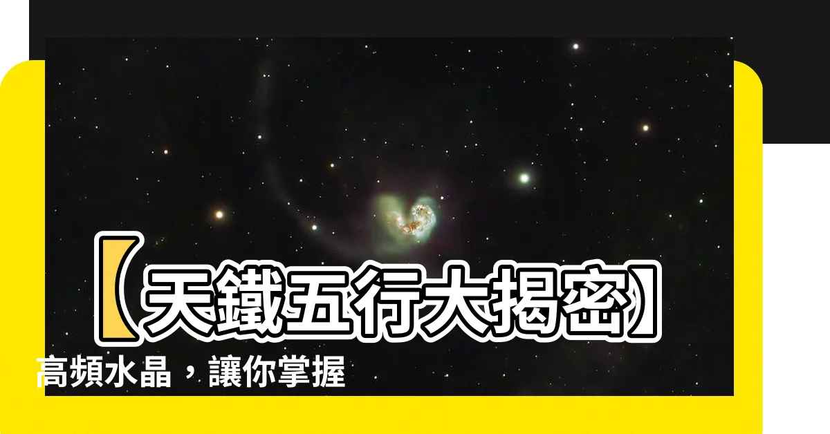 【天鐵五行】【天鐵五行大揭密】高頻水晶，讓你掌握神秘的五行之力！