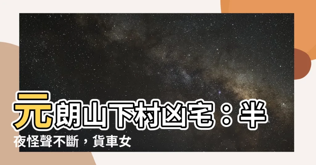 【山下村凶宅】元朗山下村凶宅：半夜怪聲不斷，貨車女揭露驚人真相