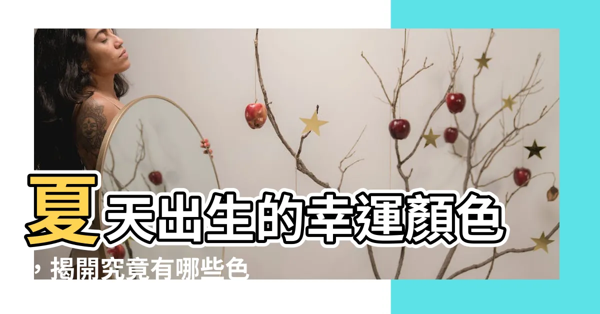 【夏天出生顏色】夏天出生的幸運顏色，揭開究竟有哪些色彩能為你帶來好運？