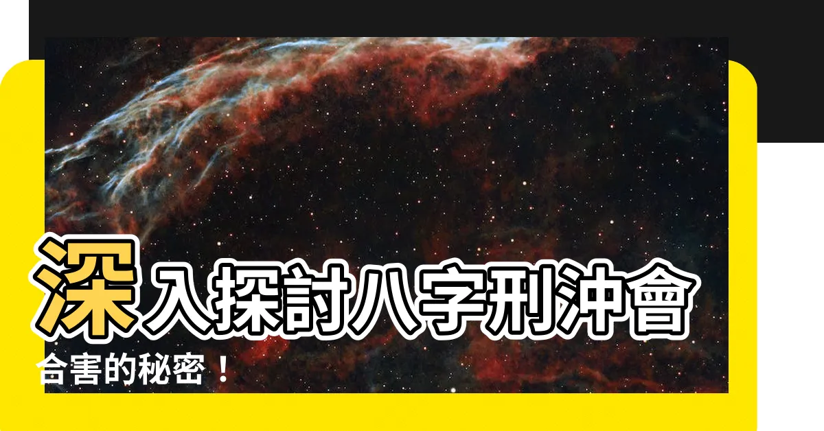 【八字 刑沖會合害】深入探討八字刑沖會合害的秘密！