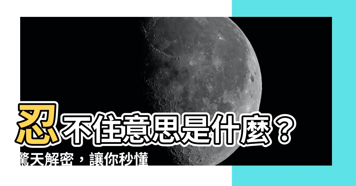 【忍不住意思】忍不住意思是什麼？驚天解密，讓你秒懂「忍不住」的真諦