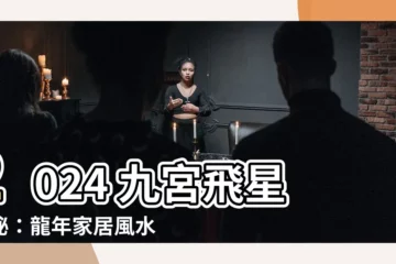 【2024九宮飛星】2024 九宮飛星揭秘：龍年家居風水佈局，催旺財運桃花招好運