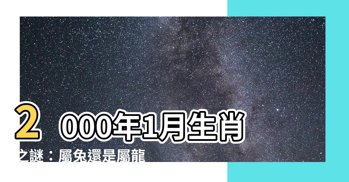 【2000年1月生肖】2000年1月生肖之謎：屬兔還是屬龍，一目瞭然！
