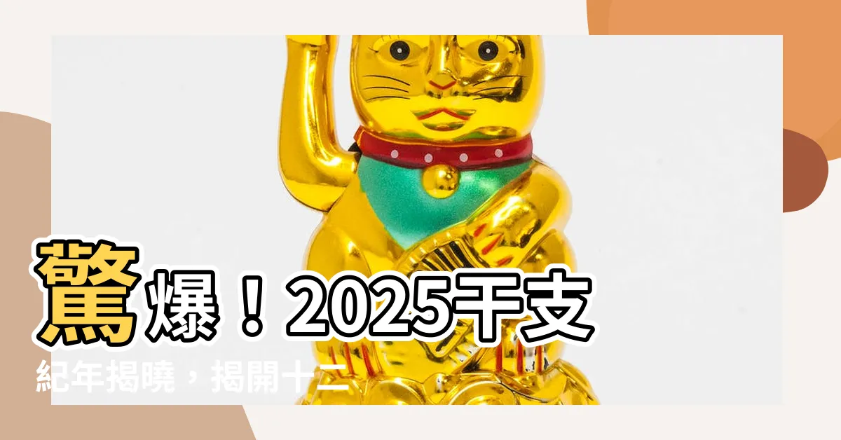 【2025干支】驚爆！2025干支紀年揭曉，揭開十二生肖輪迴之謎
