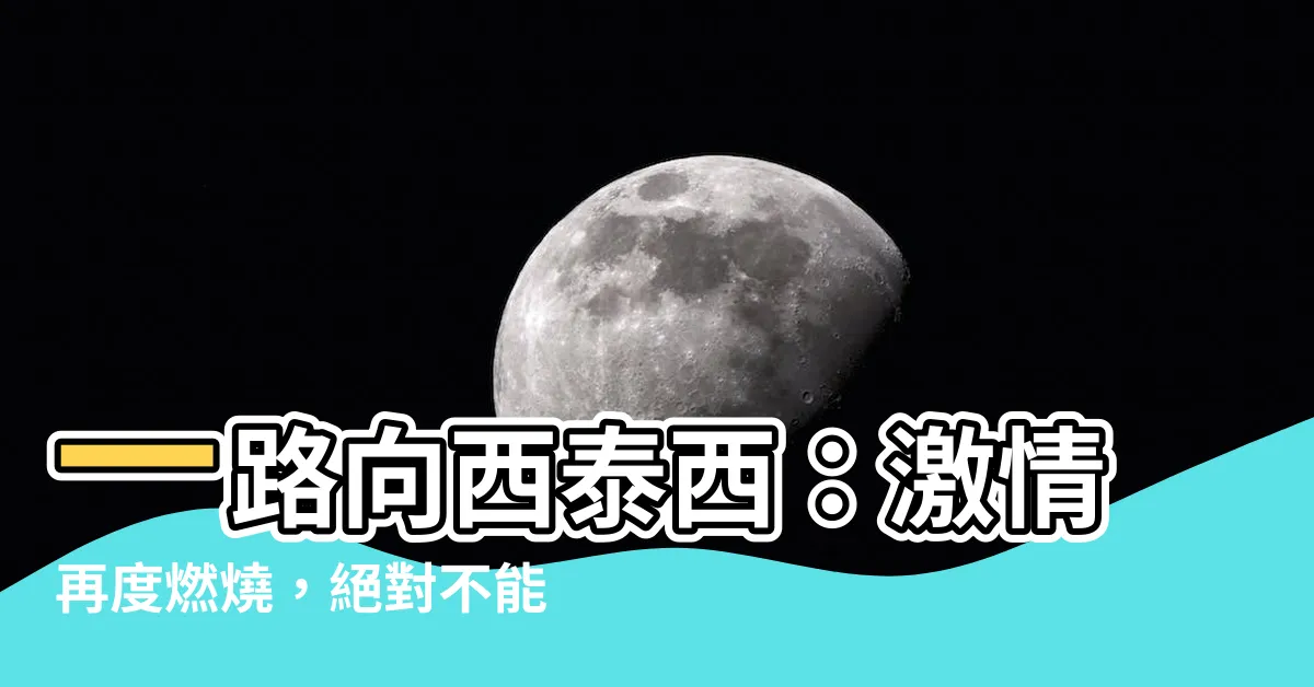 【一路向西泰西】一路向西泰西：激情再度燃燒，絕對不能錯過的超震撼續集！