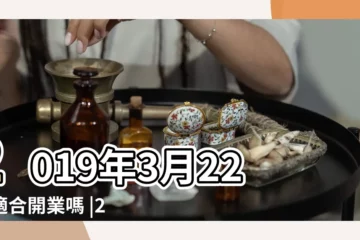 【2019年3月22日開業吉日好嗎】2019年3月22日適合開業嗎 |2019年3月黃道吉日一覽表 |老黃歷黃道吉日查詢2019年3月22日 |