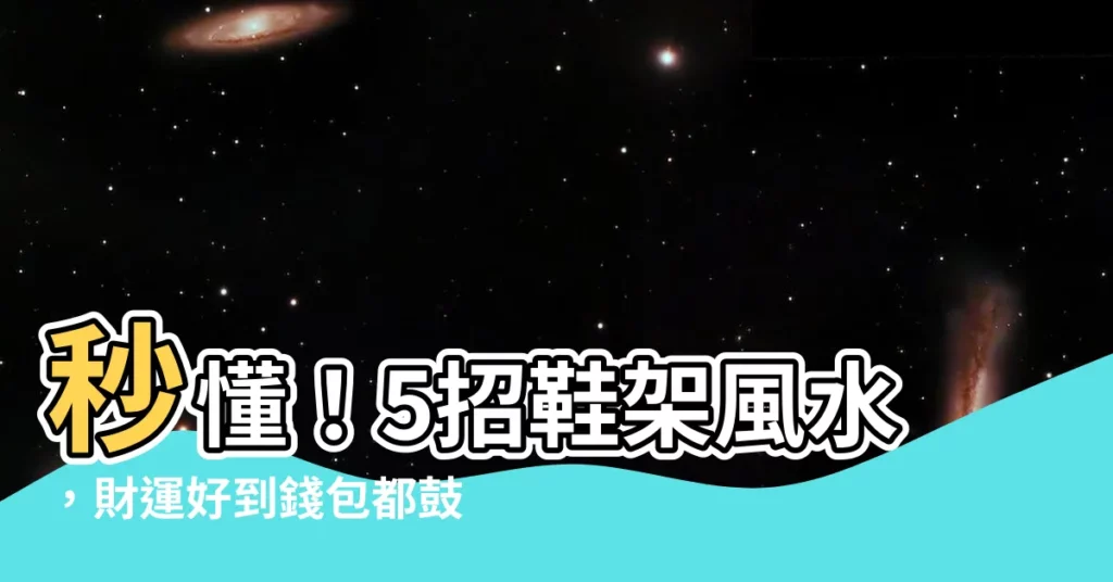 【鞋架風水】秒懂！5招鞋架風水，財運好到錢包都鼓起來！