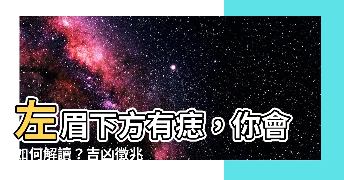 【左眉下有痣】左眉下方有痣，你會如何解讀？吉凶徵兆大公開！