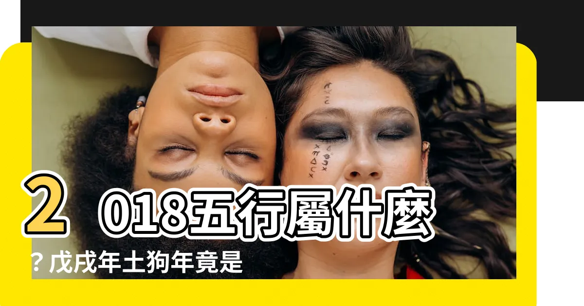 【2018五行】2018五行屬什麼？戊戌年土狗年竟是出生木命人？