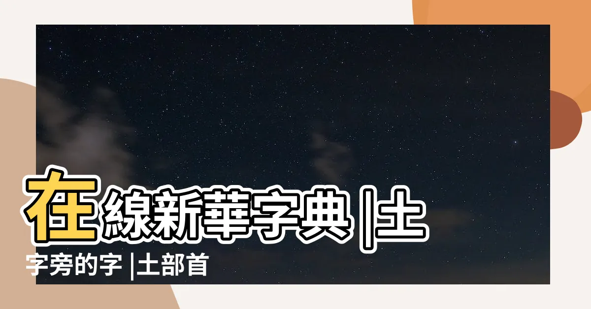 【土部首的字有哪些】在線新華字典 |土字旁的字 |土部首的所有漢字 |