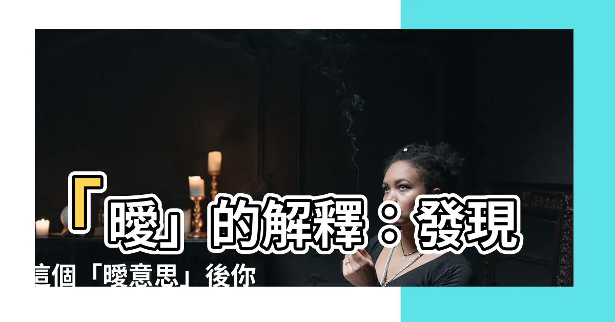 【曖意思】「曖」的解釋：發現這個「曖意思」後你會大開眼界！