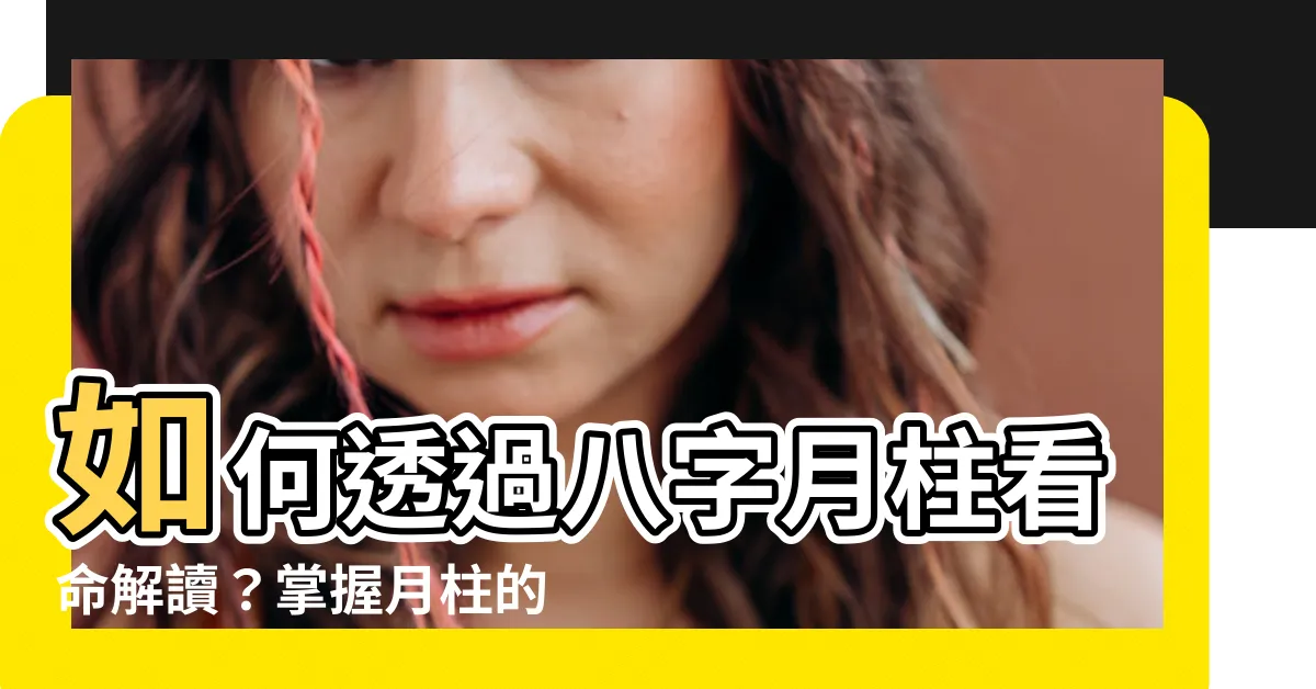 【月柱怎麼看】如何透過八字月柱看命解讀？掌握月柱的關鍵技巧！