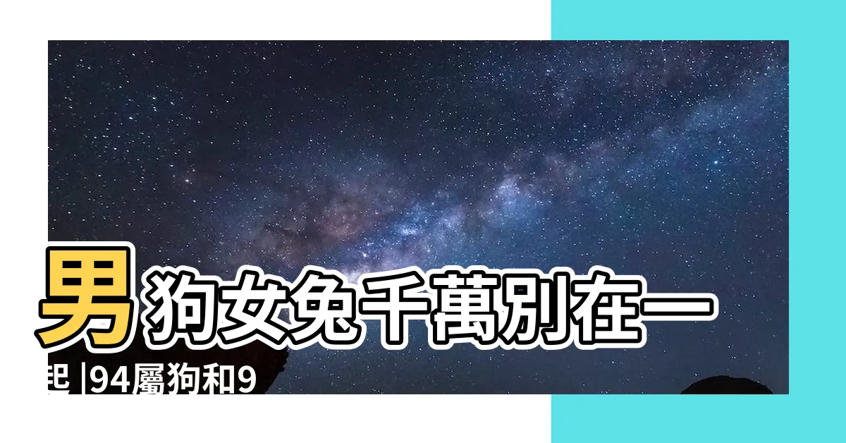 【狗兔結婚】男狗女兔千萬別在一起 |94屬狗和99屬兔婚配如何 |屬狗與屬兔婚配指數 |