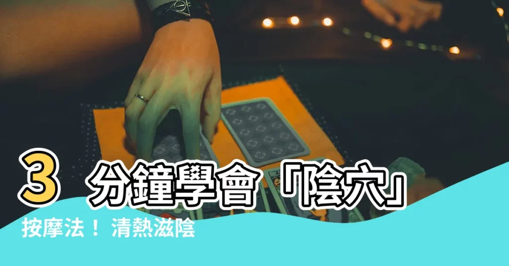 【陰穴】3分鐘學會「陰穴」按摩法！ 清熱滋陰、告別上火不適