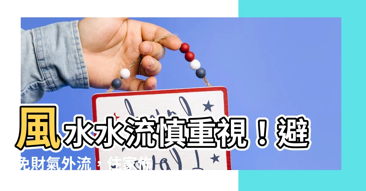 【風水水流】風水水流慎重視！避免財氣外流，住家佈局趨吉避兇指南