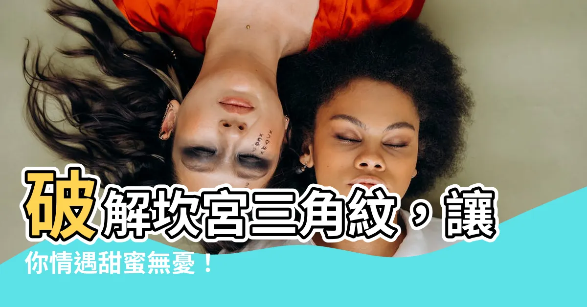【坎宮三角紋化解】破解坎宮三角紋，讓你情遇甜蜜無憂！