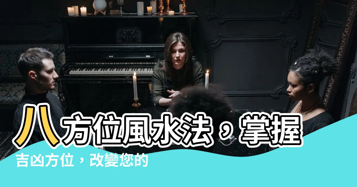 【八方位法】八方位風水法，掌握吉凶方位，改變您的命運！