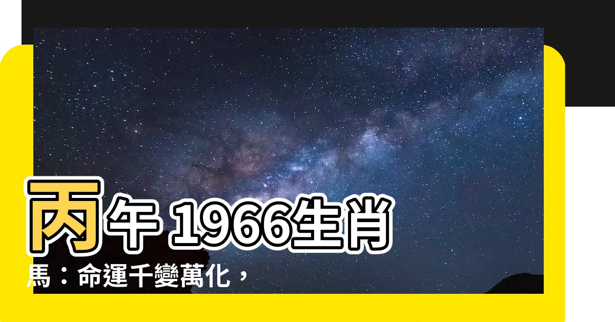 【丙午 1966】丙午 1966生肖馬：命運千變萬化，54歲後如何翻轉人生？