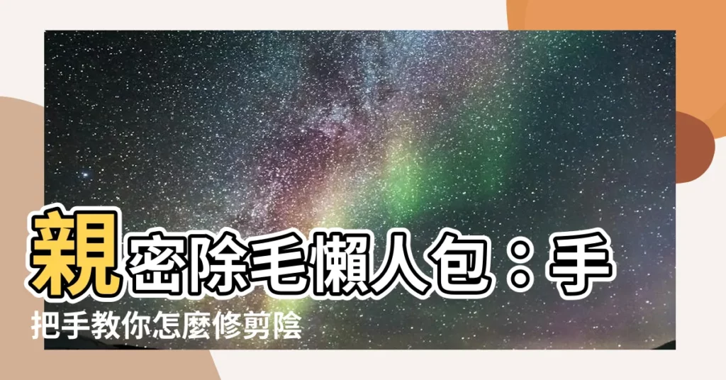 【怎麼修剪陰毛】親密除毛懶人包：手把手教你怎麼修剪陰毛，男生女生都適用！