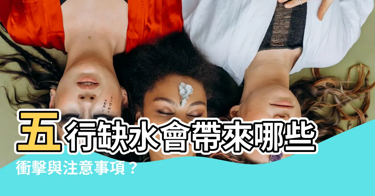 【五行缺水會怎樣】五行缺水會帶來哪些衝擊與注意事項？