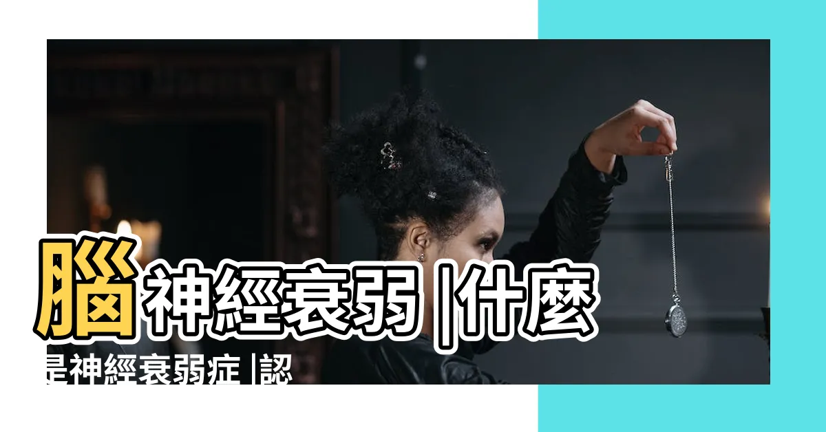【腦神經衰弱】腦神經衰弱 |什麼是神經衰弱症 |認識身心症 |
