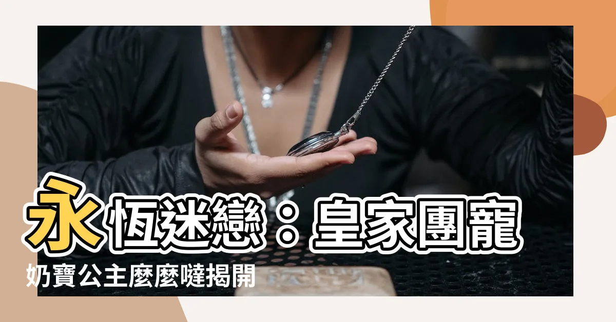 【皇家團寵奶寶公主麼麼噠】永恆迷戀：皇家團寵奶寶公主麼麼噠揭開真相！